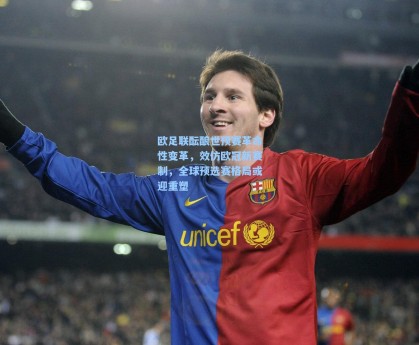 欧足联酝酿世预赛革命性变革，效仿欧冠新赛制，全球预选赛格局或迎重塑