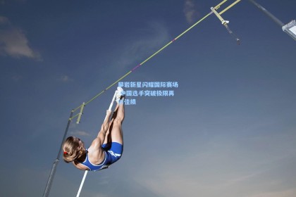 攀岩新星闪耀国际赛场 中国选手突破极限再创佳绩