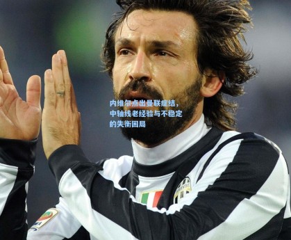 内维尔点出曼联症结，中轴线老经验与不稳定的失衡困局