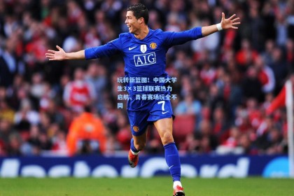 玩转新篮图！中国大学生3×3篮球联赛热力启航，青春赛场玩全不同