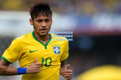 凯恩转会传闻再起风波，西媒报道遭德媒质疑，拜仁计划续约稳固核心