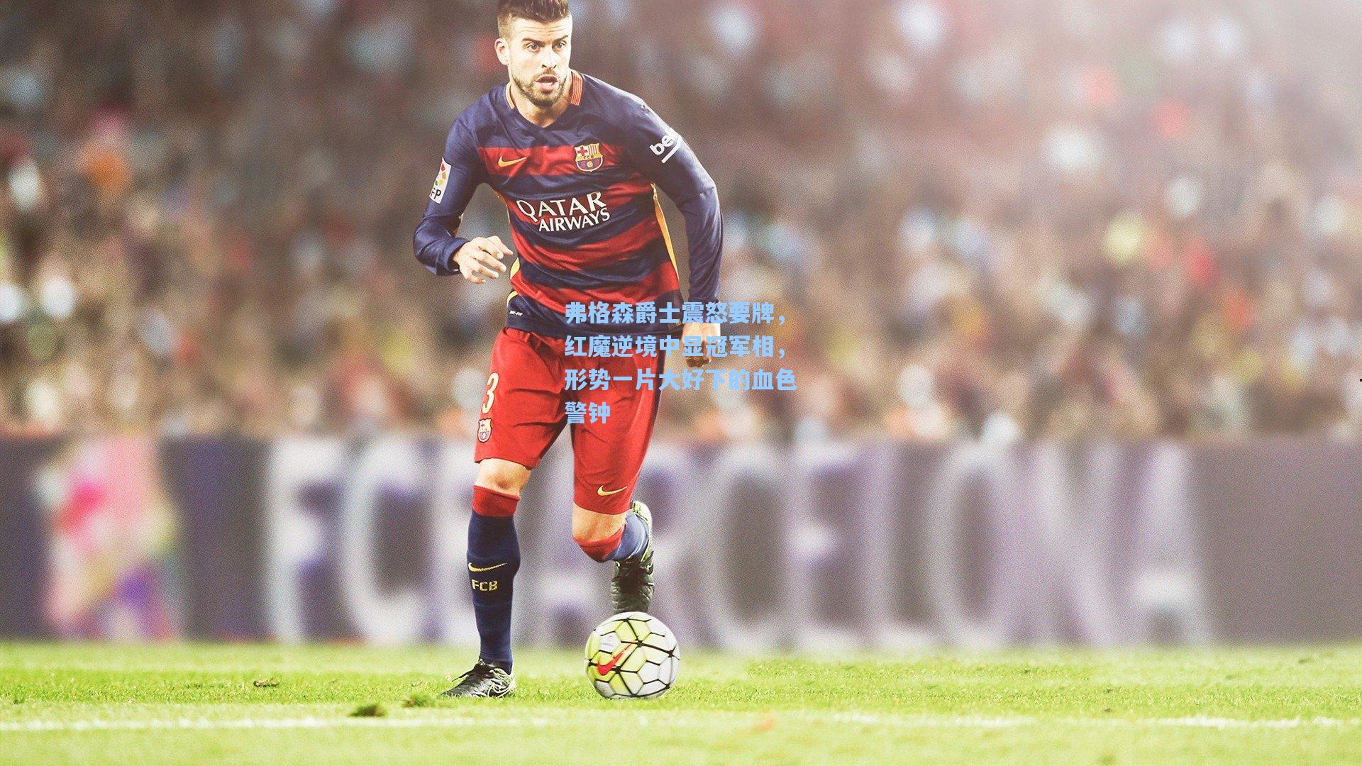 弗格森爵士震怒要牌，红魔逆境中显冠军相，形势一片大好下的血色警钟