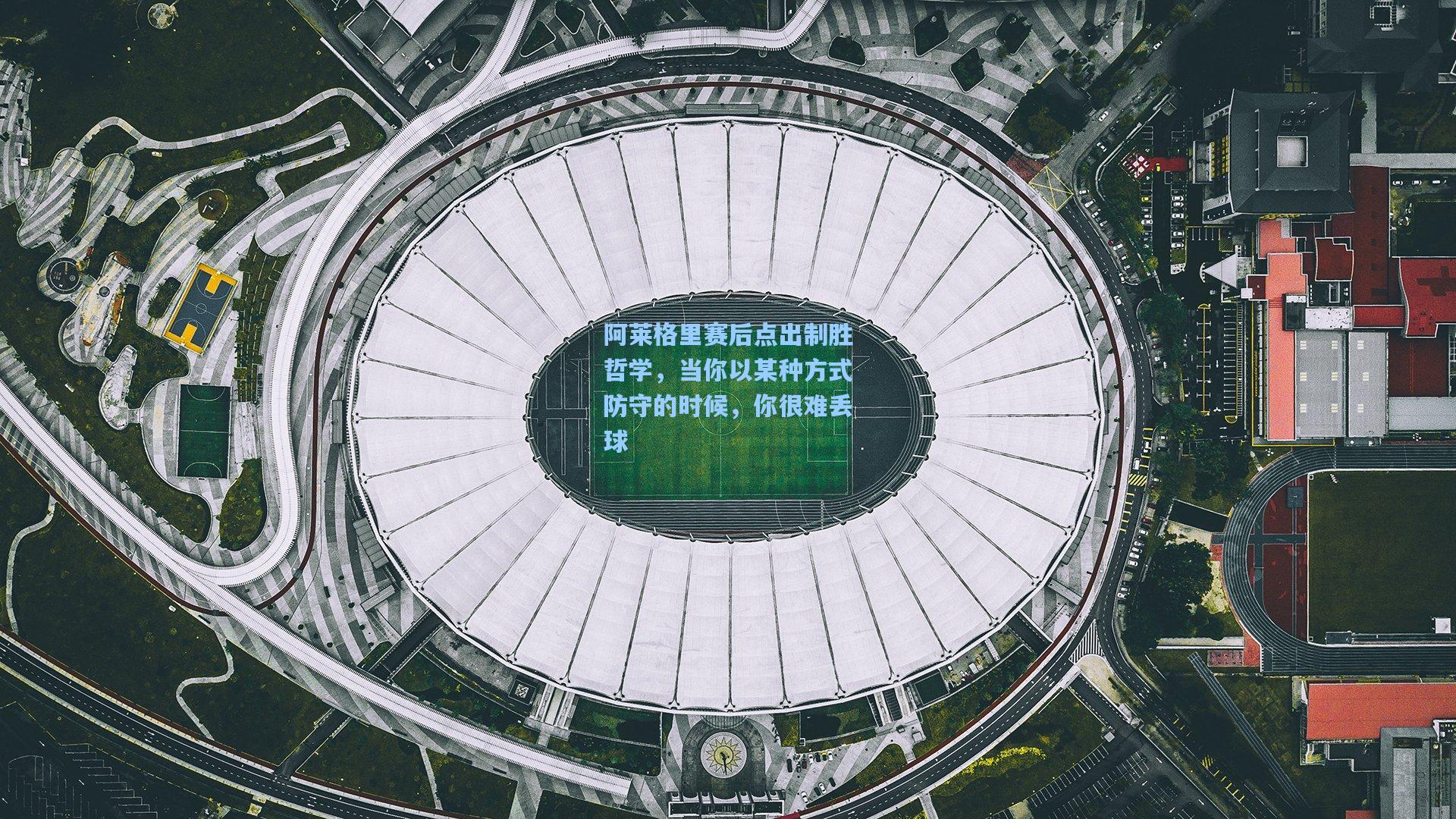 阿莱格里赛后点出制胜哲学，当你以某种方式防守的时候，你很难丢球