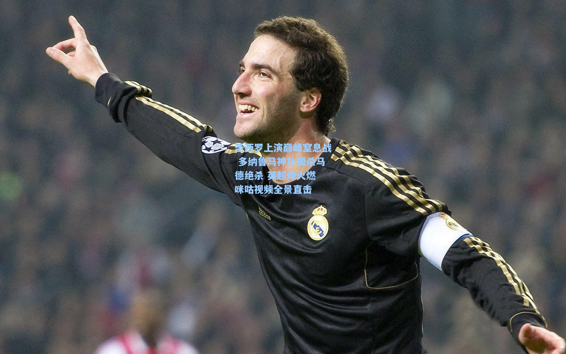 圣西罗上演巅峰窒息战 多纳鲁马神扑扼杀马德绝杀 英超烽火燃 咪咕视频全景直击