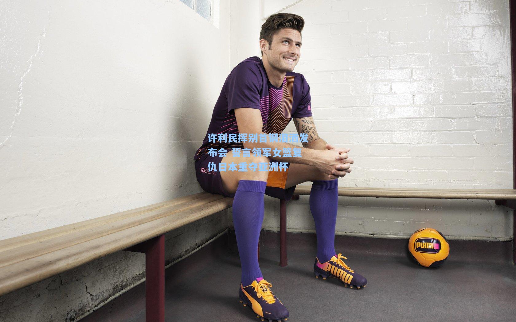 许利民挥别首钢泪洒发布会 誓言领军女篮复仇日本重夺亚洲杯