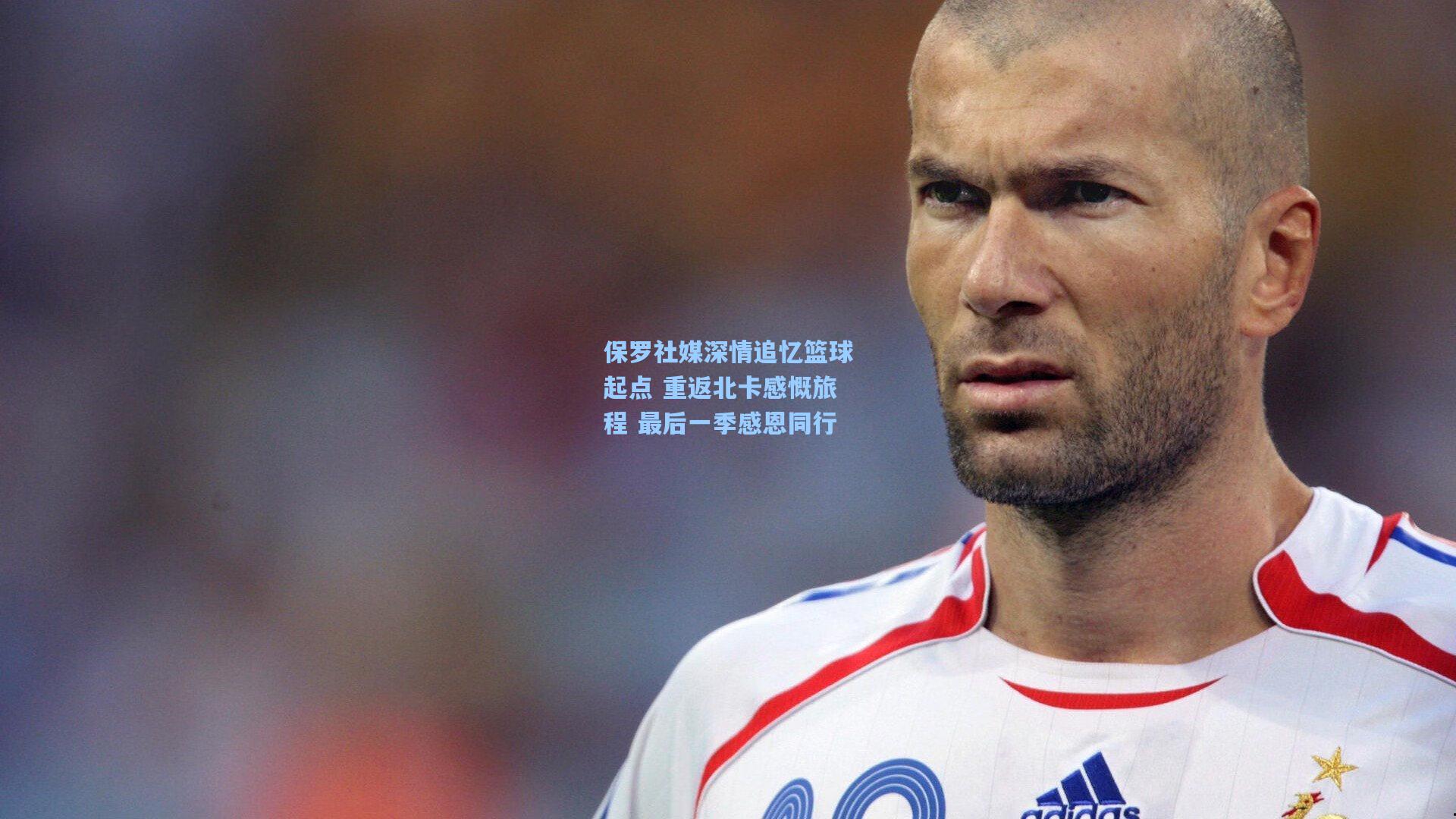 保罗社媒深情追忆篮球起点 重返北卡感慨旅程 最后一季感恩同行
