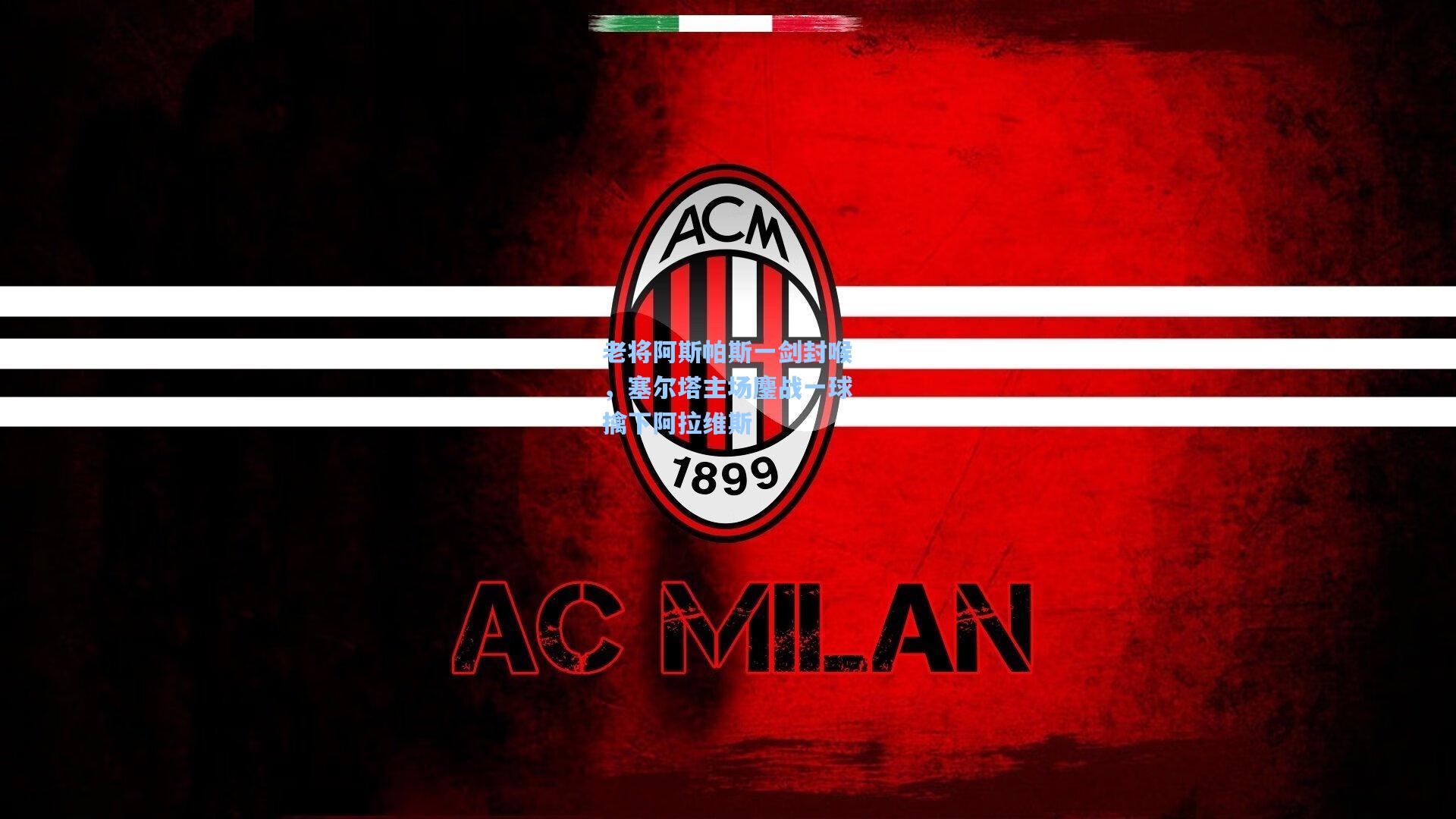 老将阿斯帕斯一剑封喉，塞尔塔主场鏖战一球擒下阿拉维斯