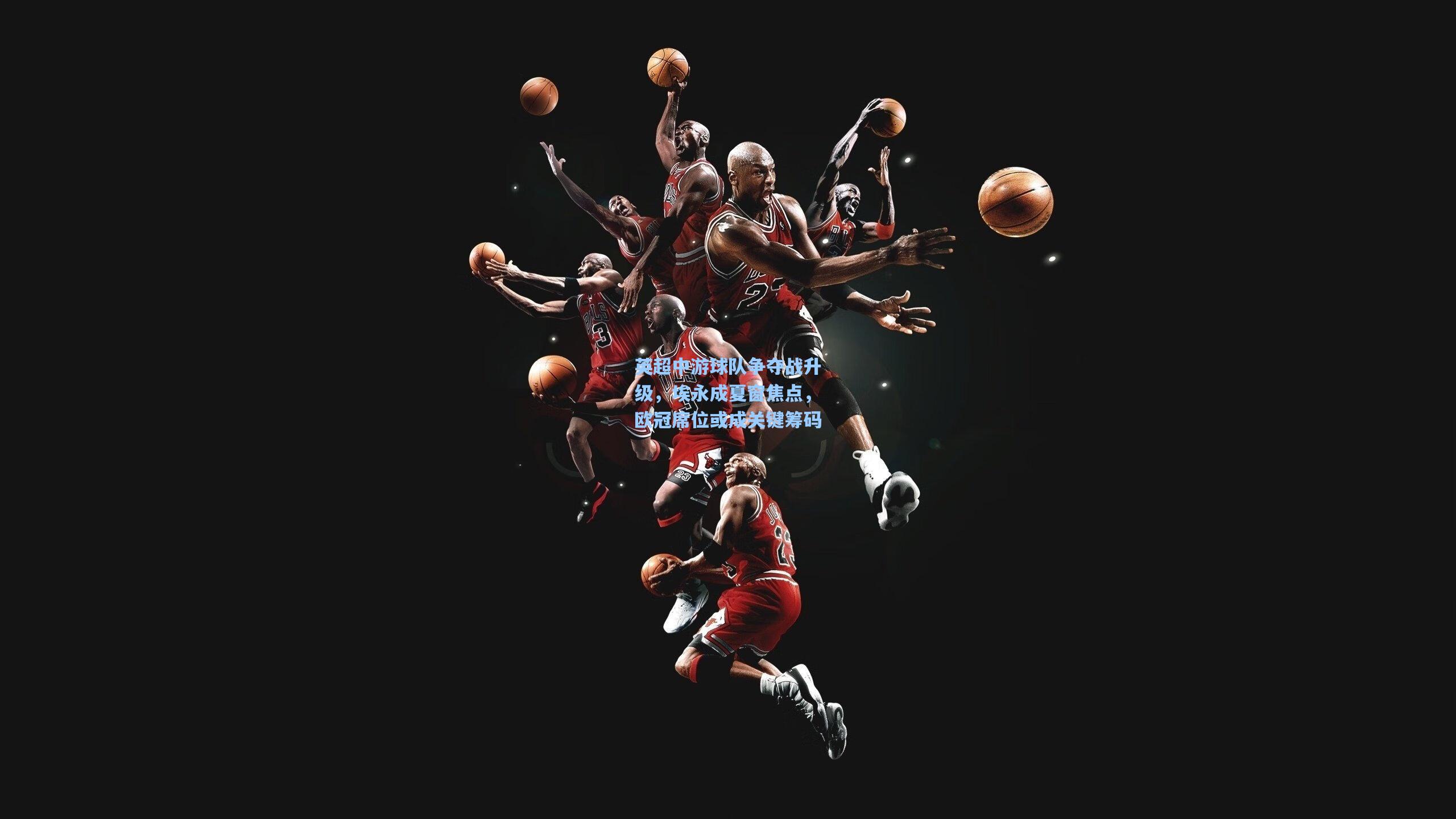 英超中游球队争夺战升级，埃永成夏窗焦点，欧冠席位或成关键筹码