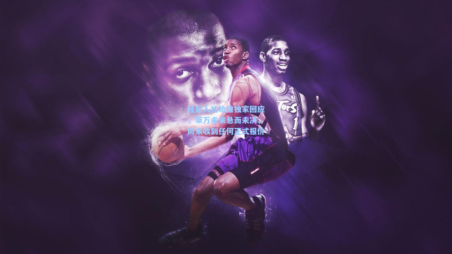 经纪人扎哈维独家回应，莱万未来悬而未决，尚未收到任何正式报价