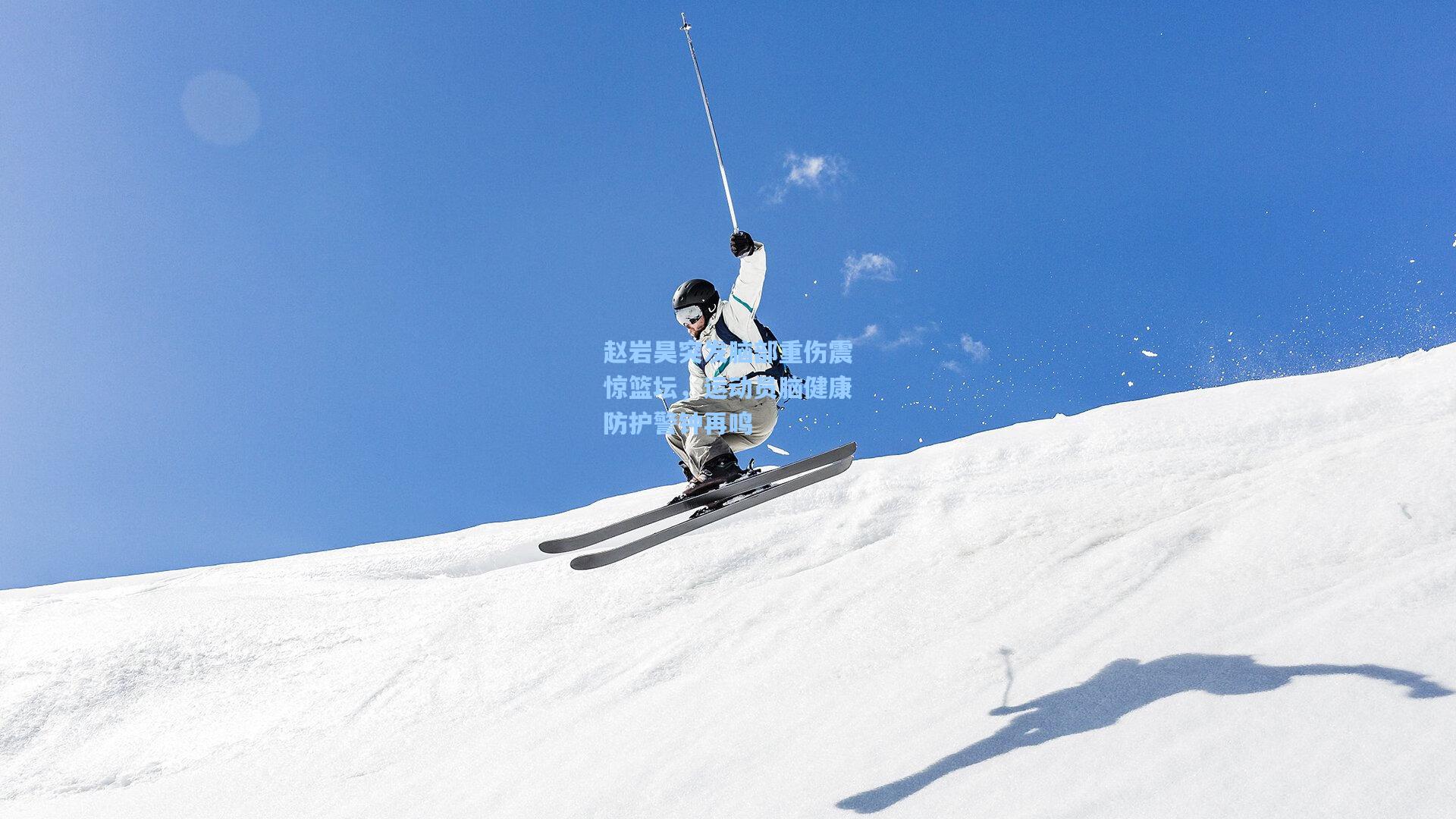 赵岩昊突发脑部重伤震惊篮坛，运动员脑健康防护警钟再鸣