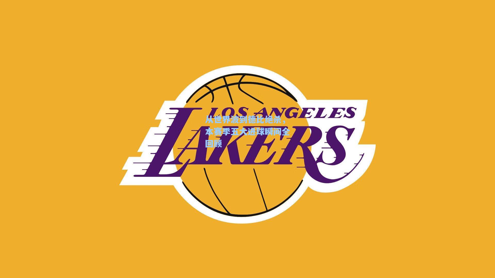 从世界波到德比绝杀,本赛季五大进球瞬间全回顾