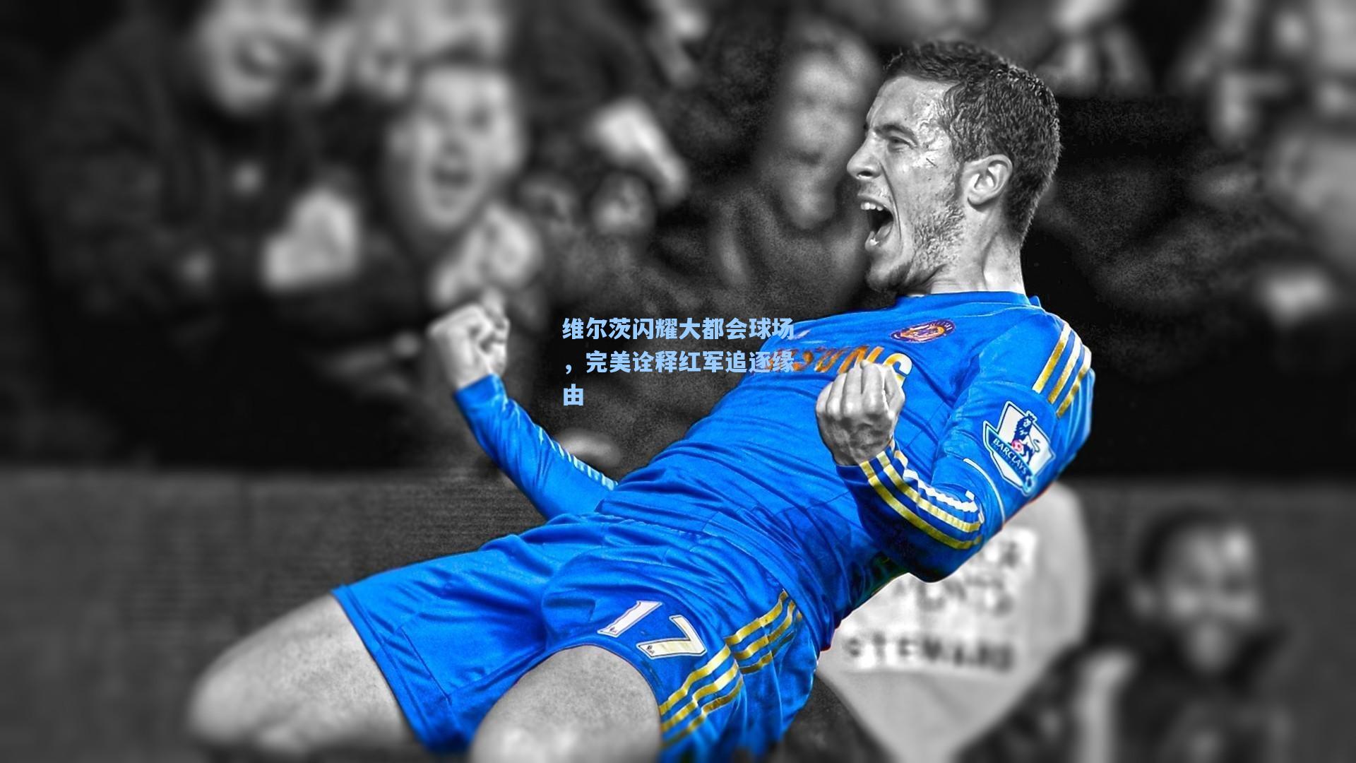 维尔茨闪耀大都会球场，完美诠释红军追逐缘由