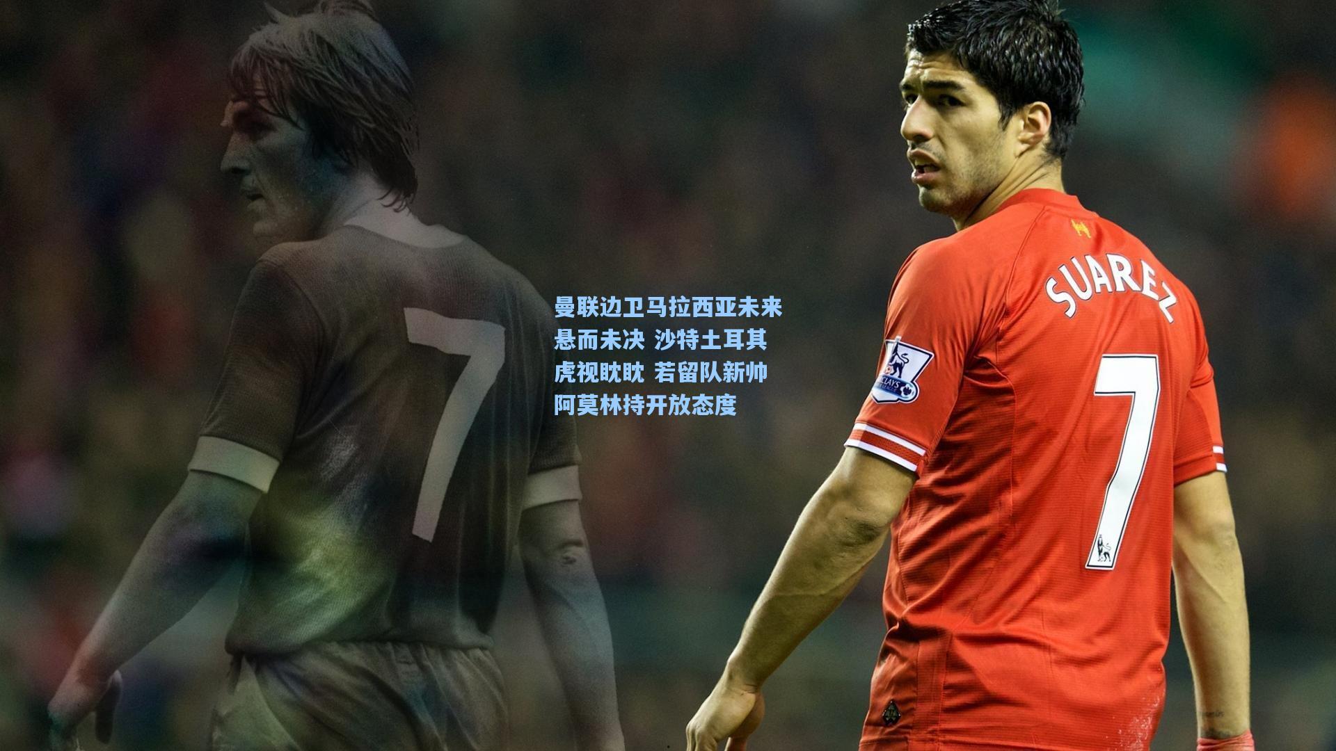 曼联边卫马拉西亚未来悬而未决 沙特土耳其虎视眈眈 若留队新帅阿莫林持开放态度